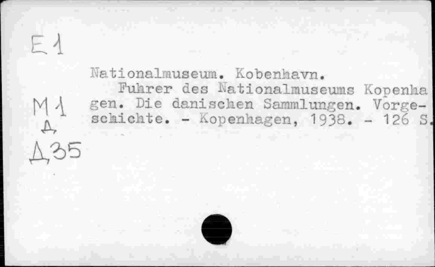 ﻿Nationalmuseum. Kobenhavn.
Führer des Nationalmuseums Kopenha gen. Die dänischen Sammlungen. Vorgeschichte. - Kopenhagen, 1938. - 126 S